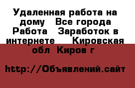 Удаленная работа на дому - Все города Работа » Заработок в интернете   . Кировская обл.,Киров г.